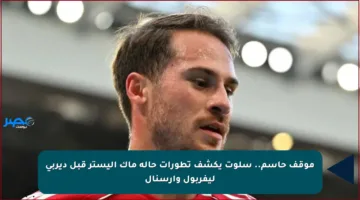 موقف حاسم.. سلوت يكشف تطورات حالة ماك أليستر قبل ديربي ليفربول وآرسنال